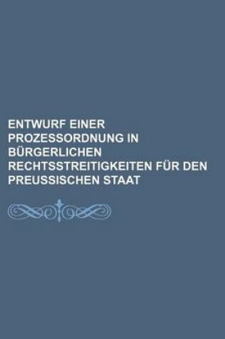 Cover of Entwurf Einer Prozessordnung in Burgerlichen Rechtsstreitigkeiten Fur Den Preussischen Staat