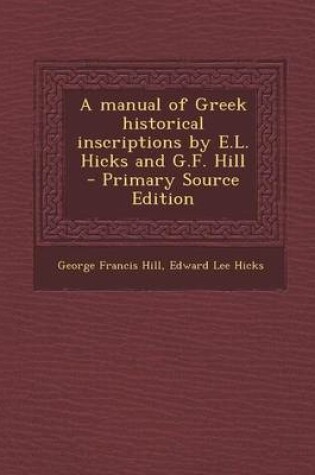 Cover of A Manual of Greek Historical Inscriptions by E.L. Hicks and G.F. Hill - Primary Source Edition