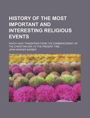 Book cover for History of the Most Important and Interesting Religious Events; Which Have Transpired from the Commencement of the Christian Era to the Present Time