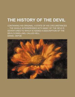 Book cover for The History of the Devil; Containing His Original a State of His Circumstances the Whole Interspersed with Many of the Devil's Adventures to Which Is Added a Description of the Devil's Dwelling, Called Hell