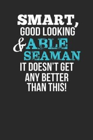 Cover of Smart, Good Looking & Able Seaman, It Doesn't Get Any Better Than This!