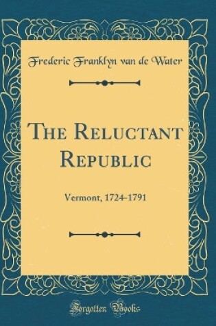 Cover of The Reluctant Republic: Vermont, 1724-1791 (Classic Reprint)