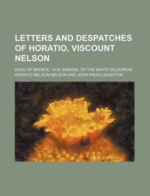 Book cover for Letters and Despatches of Horatio, Viscount Nelson; Duke of Bronte, Vice Admiral of the White Squadron