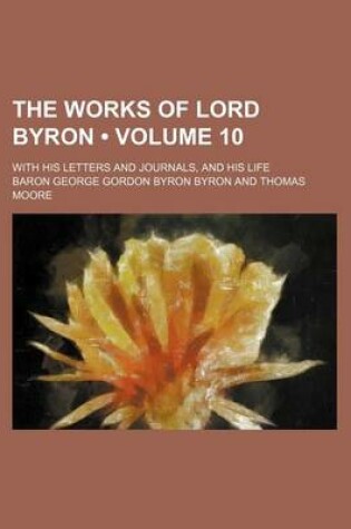 Cover of The Works of Lord Byron (Volume 10); With His Letters and Journals, and His Life
