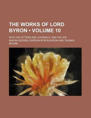 Book cover for The Works of Lord Byron (Volume 10); With His Letters and Journals, and His Life