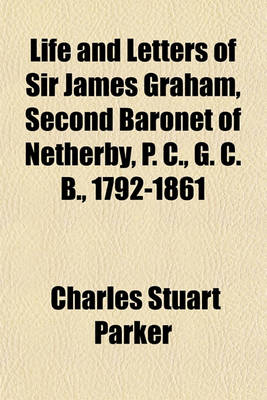 Book cover for Life and Letters of Sir James Graham, Second Baronet of Netherby, P. C., G. C. B., 1792-1861