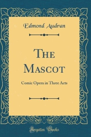 Cover of The Mascot: Comic Opera in Three Acts (Classic Reprint)