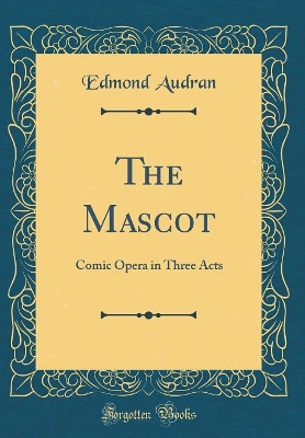 Book cover for The Mascot: Comic Opera in Three Acts (Classic Reprint)