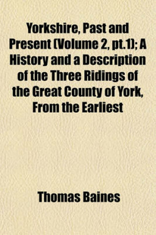 Cover of Yorkshire, Past and Present (Volume 2, PT.1); A History and a Description of the Three Ridings of the Great County of York, from the Earliest