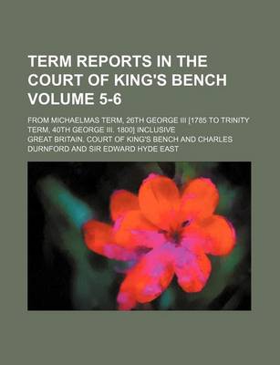 Book cover for Term Reports in the Court of King's Bench Volume 5-6; From Michaelmas Term, 26th George III [1785 to Trinity Term, 40th George III. 1800] Inclusive