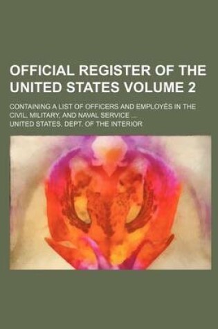 Cover of Official Register of the United States Volume 2; Containing a List of Officers and Employes in the Civil, Military, and Naval Service