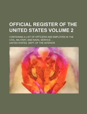 Book cover for Official Register of the United States Volume 2; Containing a List of Officers and Employes in the Civil, Military, and Naval Service