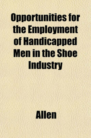 Cover of Opportunities for the Employment of Handicapped Men in the Shoe Industry