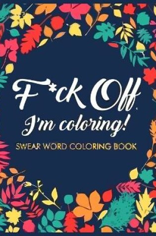 Cover of F*ck Off, I'm Coloring!
