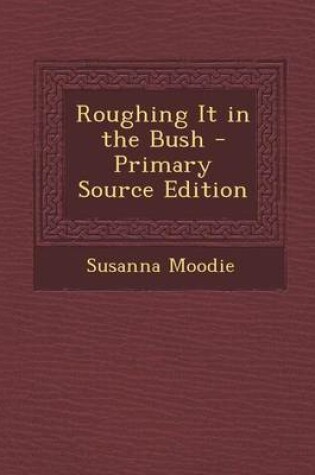 Cover of Roughing It in the Bush - Primary Source Edition