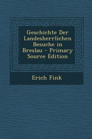 Cover of Geschichte Der Landesherrlichen Besuche in Breslau