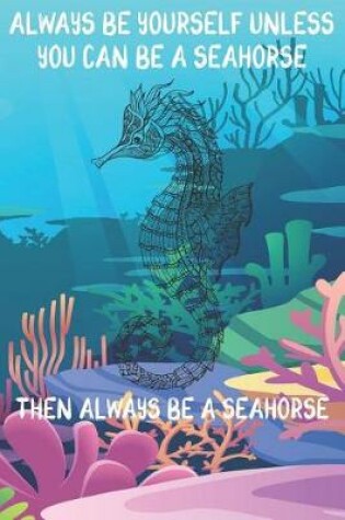 Cover of Always Be Yourself Unless You Can Be A Seahorses Then Always Be A Seahorses