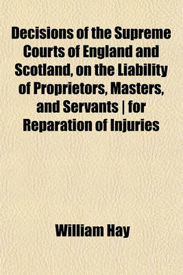 Book cover for Decisions of the Supreme Courts of England and Scotland, on the Liability of Proprietors, Masters, and Servants - For Reparation of Injuries