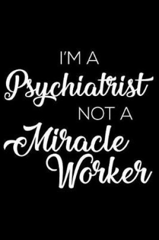 Cover of I'm a Psychiatrist Not a Miracle Worker