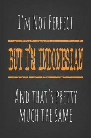 Cover of I'm not perfect, But I'm Indonesian And that's pretty much the same