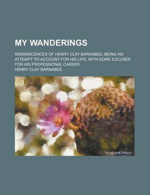 Book cover for My Wanderings; Reminiscences of Henry Clay Barnabee; Being an Attempt to Account for His Life, with Some Excuses for His Professional Career