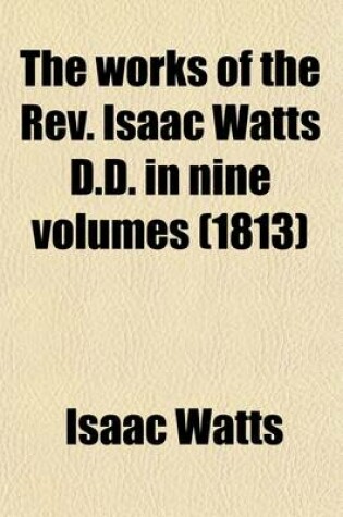 Cover of The Works of the REV. Isaac Watts D.D. in Nine Volumes (Volume 4)