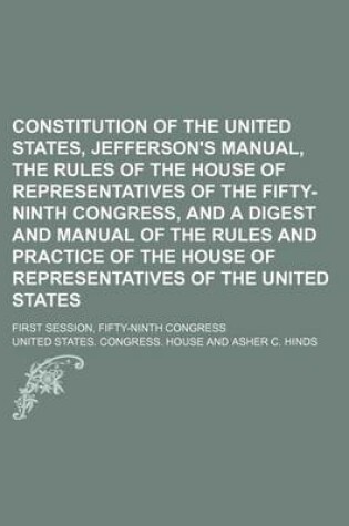 Cover of Constitution of the United States, Jefferson's Manual, the Rules of the House of Representatives of the Fifty-Ninth Congress, and a Digest and Manual of the Rules and Practice of the House of Representatives of the United States; First Session, Fifty-Nint