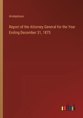 Book cover for Report of the Attorney General for the Year Ending December 31, 1875