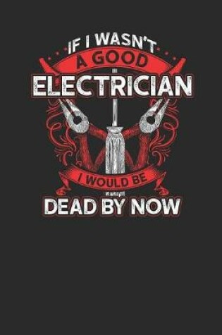 Cover of If I Wasn't A Good Electrician I Would Be Dead By Now