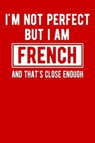 Cover of I'm Not Perfect But I Am French And That's Close Enough