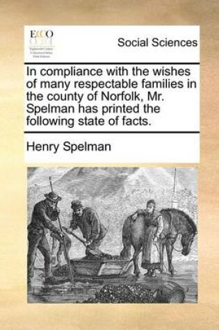 Cover of In Compliance with the Wishes of Many Respectable Families in the County of Norfolk, Mr. Spelman Has Printed the Following State of Facts.