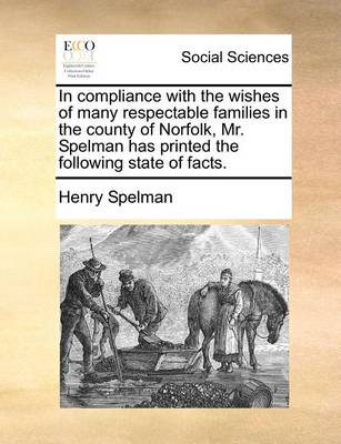 Book cover for In Compliance with the Wishes of Many Respectable Families in the County of Norfolk, Mr. Spelman Has Printed the Following State of Facts.