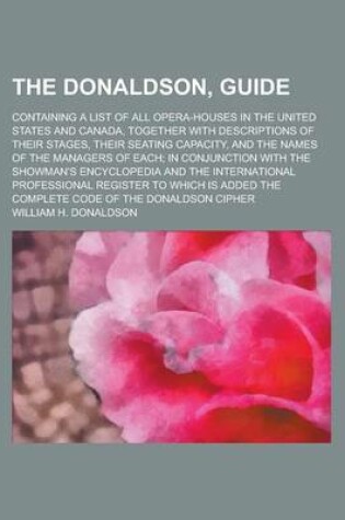 Cover of The Donaldson, Guide; Containing a List of All Opera-Houses in the United States and Canada, Together with Descriptions of Their Stages, Their Seating Capacity, and the Names of the Managers of Each; In Conjunction with the Showman's