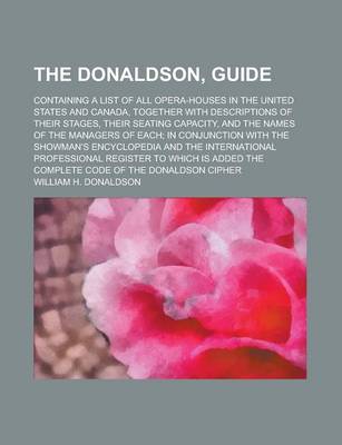 Book cover for The Donaldson, Guide; Containing a List of All Opera-Houses in the United States and Canada, Together with Descriptions of Their Stages, Their Seating Capacity, and the Names of the Managers of Each; In Conjunction with the Showman's