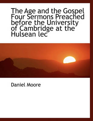 Book cover for The Age and the Gospel Four Sermons Preached Before the University of Cambridge at the Hulsean Lec