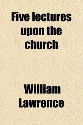 Book cover for Five Lectures Upon the Church; Delivered in Christ Church, Hartford, Conn., Before the Church Club of the Diocese of Connecticut. Lent, 1896