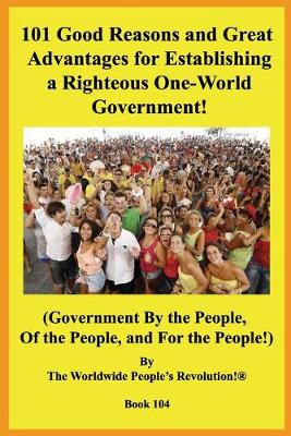 Book cover for 101 Good Reasons and Great Advantages for Establishing a Righteous One-World Government!