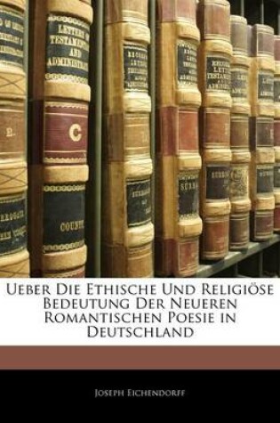 Cover of Ueber Die Ethische Und Religi Se Bedeutung Der Neueren Romantischen Poesie in Deutschland