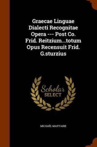 Cover of Graecae Linguae Dialecti Recognitae Opera --- Post Co. Frid. Reitzium...Totum Opus Recensuit Frid. G.Sturzius