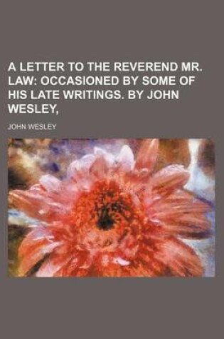 Cover of A Letter to the Reverend Mr. Law; Occasioned by Some of His Late Writings. by John Wesley,