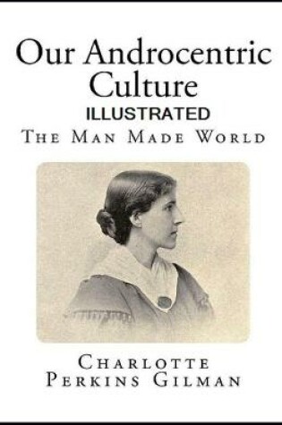 Cover of Our Androcentric Culture Or The Man-Made World Ilustrated