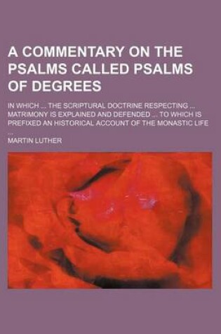 Cover of A Commentary on the Psalms Called Psalms of Degrees; In Which ... the Scriptural Doctrine Respecting ... Matrimony Is Explained and Defended ... to