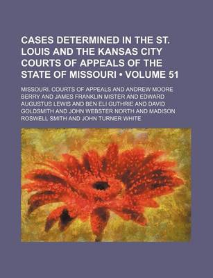 Book cover for Cases Determined in the St. Louis and the Kansas City Courts of Appeals of the State of Missouri (Volume 51 )