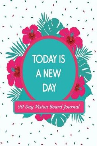 Cover of Today Is A New Day 90 Day Vision Board Journal