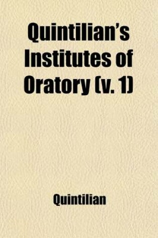 Cover of Quintilian's Institutes of Oratory (Volume 1); Or, Education of an Orator