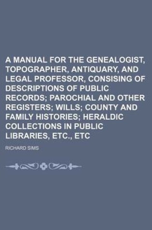 Cover of A Manual for the Genealogist, Topographer, Antiquary, and Legal Professor, Consising of Descriptions of Public Records