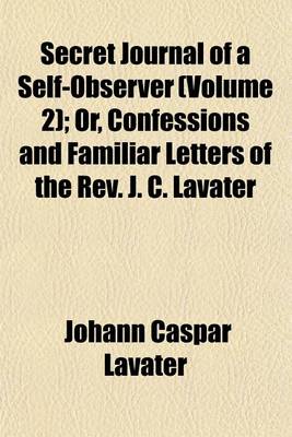 Book cover for Secret Journal of a Self-Observer (Volume 2); Or, Confessions and Familiar Letters of the REV. J. C. Lavater