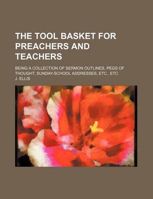 Book cover for The Tool Basket for Preachers and Teachers; Being a Collection of Sermon Outlines, Pegs of Thought, Sunday-School Addresses, Etc., Etc