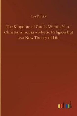 Cover of The Kingdom of God is Within You - Christiany not as a Mystic Religion but as a New Theory of Life