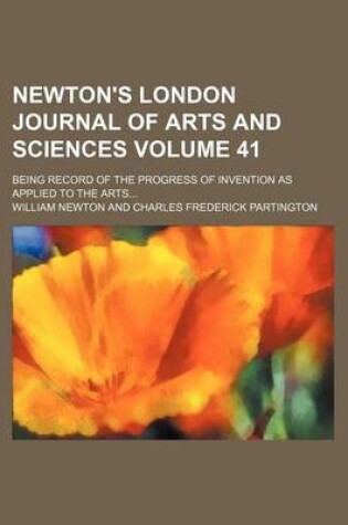 Cover of Newton's London Journal of Arts and Sciences; Being Record of the Progress of Invention as Applied to the Arts Volume 41